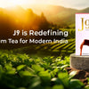 J9 is Redefining Premium Tea for Modern India